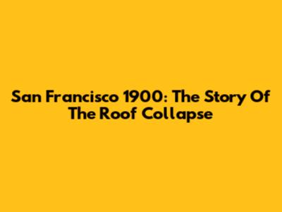 San Francisco 1900: The Story Of The Roof Collapse