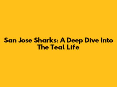 San Jose Sharks: A Deep Dive Into The Teal Life