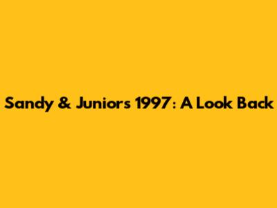 Sandy & Junior's 1997: A Look Back