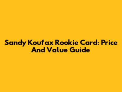 Sandy Koufax Rookie Card: Price And Value Guide