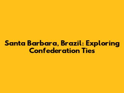 Santa Barbara, Brazil: Exploring Confederation Ties