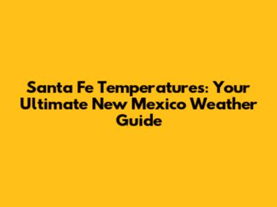 Santa Fe Temperatures: Your Ultimate New Mexico Weather Guide