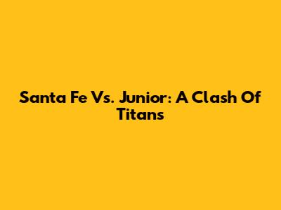 Santa Fe Vs. Junior: A Clash Of Titans