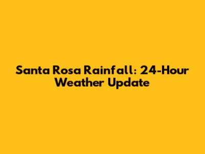 Santa Rosa Rainfall: 24-Hour Weather Update
