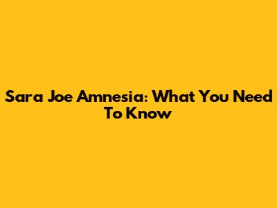 Sara Joe Amnesia: What You Need To Know