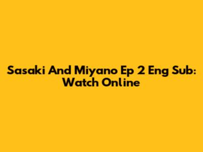 Sasaki And Miyano Ep 2 Eng Sub: Watch Online