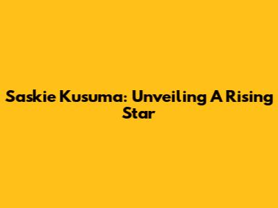 Saskie Kusuma: Unveiling A Rising Star