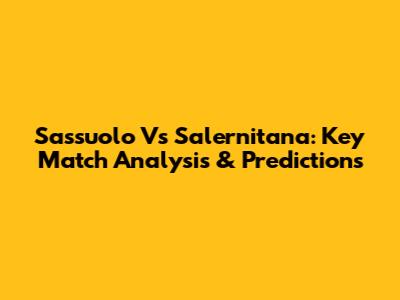 Sassuolo Vs Salernitana: Key Match Analysis & Predictions