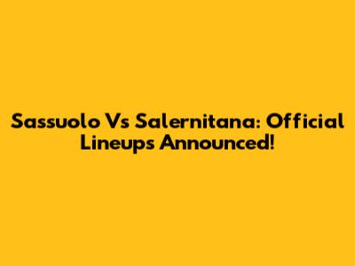 Sassuolo Vs Salernitana: Official Lineups Announced!
