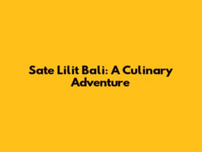 Sate Lilit Bali: A Culinary Adventure