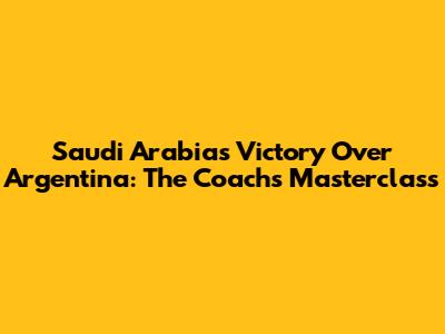 Saudi Arabia's Victory Over Argentina: The Coach's Masterclass
