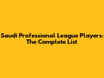 Saudi Professional League Players: The Complete List