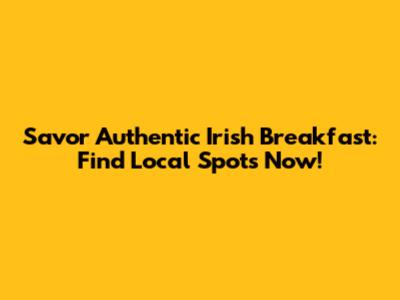Savor Authentic Irish Breakfast: Find Local Spots Now!