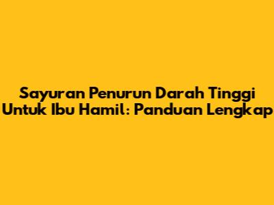 Sayuran Penurun Darah Tinggi Untuk Ibu Hamil: Panduan Lengkap