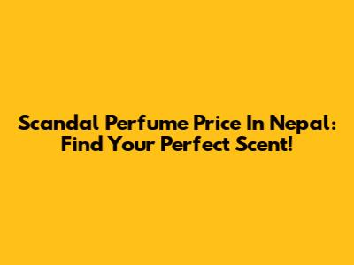 Scandal Perfume Price In Nepal: Find Your Perfect Scent!