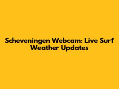 Scheveningen Webcam: Live Surf Weather Updates