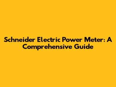 Schneider Electric Power Meter: A Comprehensive Guide