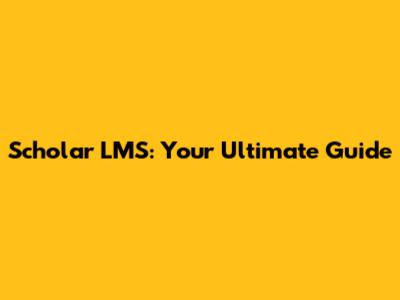 Scholar LMS: Your Ultimate Guide