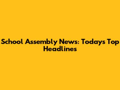 School Assembly News: Today's Top Headlines