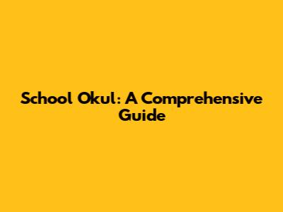 School Okul: A Comprehensive Guide
