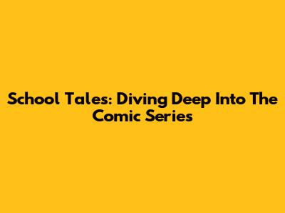School Tales: Diving Deep Into The Comic Series