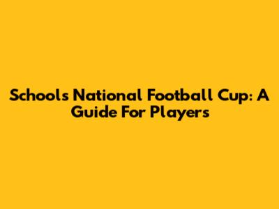 Schools National Football Cup: A Guide For Players