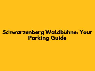 Schwarzenberg Waldbühne: Your Parking Guide