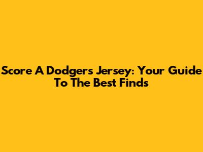 Score A Dodgers Jersey: Your Guide To The Best Finds