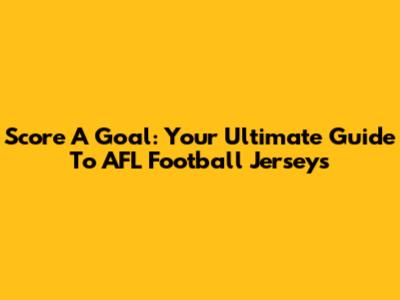 Score A Goal: Your Ultimate Guide To AFL Football Jerseys