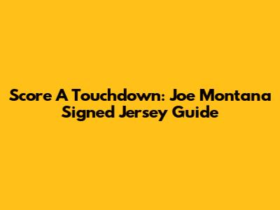 Score A Touchdown: Joe Montana Signed Jersey Guide