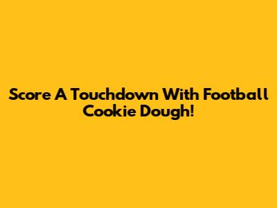Score A Touchdown With Football Cookie Dough!