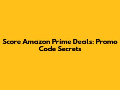 Score Amazon Prime Deals: Promo Code Secrets