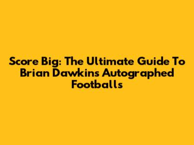 Score Big: The Ultimate Guide To Brian Dawkins Autographed Footballs