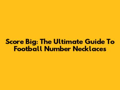 Score Big: The Ultimate Guide To Football Number Necklaces