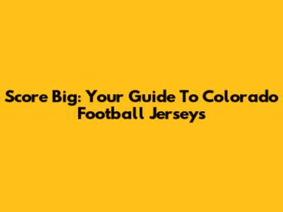 Score Big: Your Guide To Colorado Football Jerseys