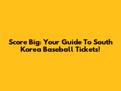 Score Big: Your Guide To South Korea Baseball Tickets!