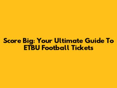 Score Big: Your Ultimate Guide To ETBU Football Tickets