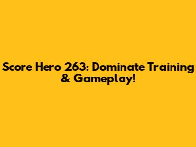 Score Hero 263: Dominate Training & Gameplay!