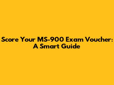 Score Your MS-900 Exam Voucher: A Smart Guide