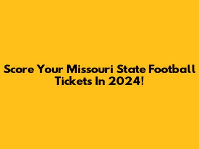 Score Your Missouri State Football Tickets In 2024!