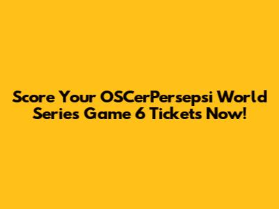 Score Your OSCerPersepsi World Series Game 6 Tickets Now!