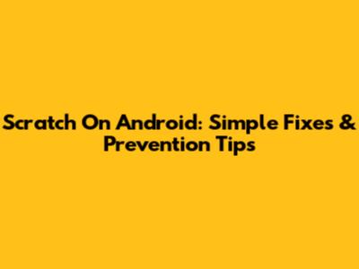 Scratch On Android: Simple Fixes & Prevention Tips