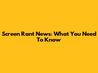 Screen Rant News: What You Need To Know