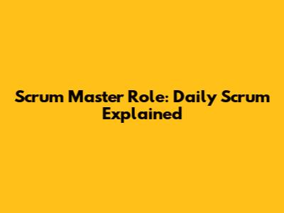 Scrum Master Role: Daily Scrum Explained