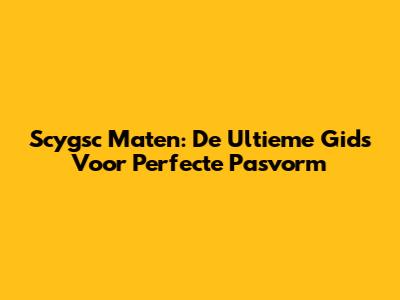 Scygsc Maten: De Ultieme Gids Voor Perfecte Pasvorm