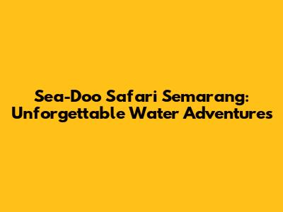 Sea-Doo Safari Semarang: Unforgettable Water Adventures