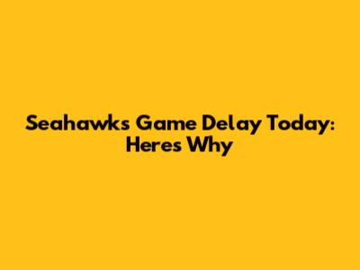 Seahawks Game Delay Today: Here's Why