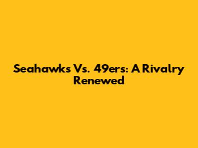 Seahawks Vs. 49ers: A Rivalry Renewed