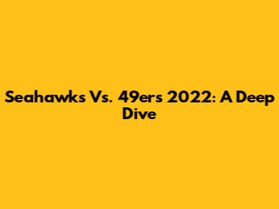 Seahawks Vs. 49ers 2022: A Deep Dive