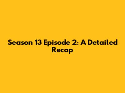 Season 13 Episode 2: A Detailed Recap